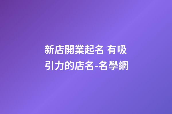 新店開業起名 有吸引力的店名-名學網-第1張-店鋪起名-玄機派